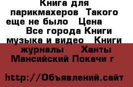 Книга для парикмахеров! Такого еще не было › Цена ­ 1 500 - Все города Книги, музыка и видео » Книги, журналы   . Ханты-Мансийский,Покачи г.